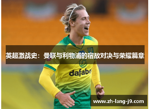 英超激战史：曼联与利物浦的宿敌对决与荣耀篇章