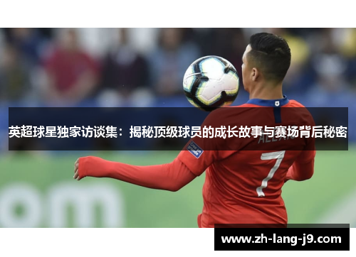 英超球星独家访谈集：揭秘顶级球员的成长故事与赛场背后秘密