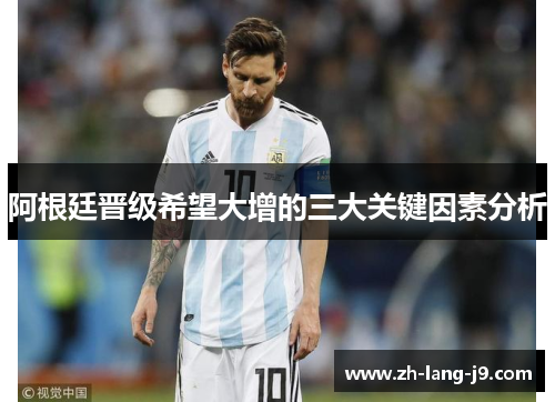 阿根廷晋级希望大增的三大关键因素分析 阿根廷晋级希望大增的三大关键因素分析