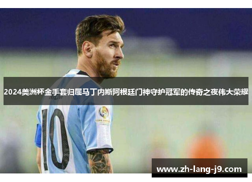 2024美洲杯金手套归属马丁内斯阿根廷门神守护冠军的传奇之夜伟大荣耀 2024美洲杯金手套归属马丁内斯阿根廷门神守护冠军的传奇之夜伟大荣耀