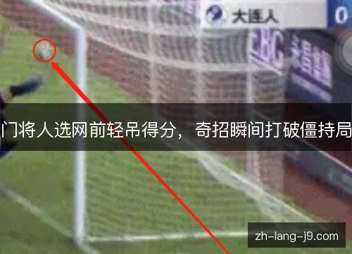 门将人选网前轻吊得分，奇招瞬间打破僵持局